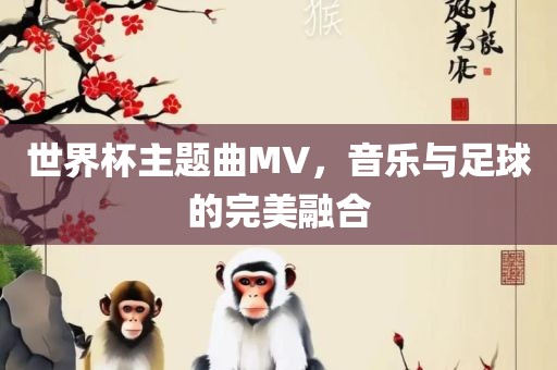 世界杯主题曲MV，音乐与足球的完美融合