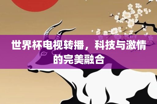 世界杯电洪湖市顺升工程机械租赁有限公司视转播，科技与激情的完美融合