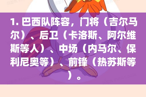 1. 巴西队阵容，门将（吉尔马尔）、后卫（卡洛斯、阿尔维斯等人）、中场（内马尔、保利尼奥等）、前锋（热苏斯等）。洪湖市顺升工程机械租赁有限公司