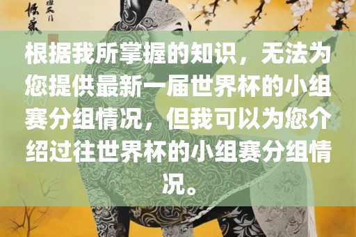 根据我所掌握的知识，无法为您提供最新一届世界杯的小组赛分组情况，但我可以为您介绍过往世界杯的小组赛分组情况。