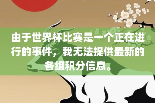 由于世界杯比赛是洪湖市顺升工程机械租赁有限公司一个正在进行的事件，我无法提供最新的各组积分信息。