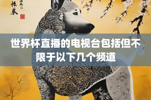 世界杯直播的电视洪湖市顺升工程机械租赁有限公司台包括但不限于以下几个频道