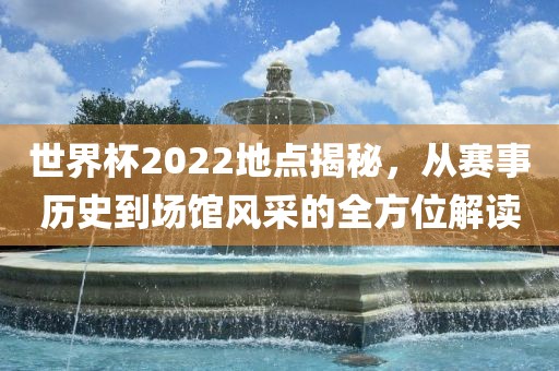 世界杯2022地点揭秘，从赛事历史到场馆风采的全方位解读洪湖市顺升工程机械租赁有限公司