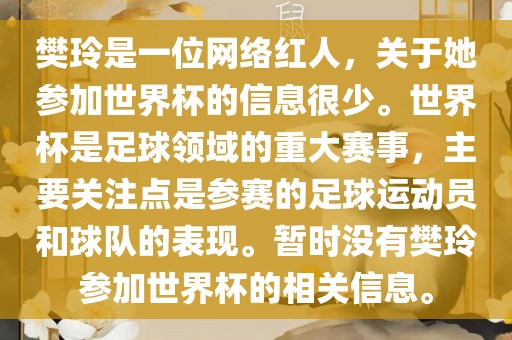 樊玲是一位网络红人，关于她参加世界杯的信息很少。世界杯是足球领域的重大赛事，主要关注点是参赛的足球运动员和球队的表现。暂时没有樊玲参加世界杯的相关信息。