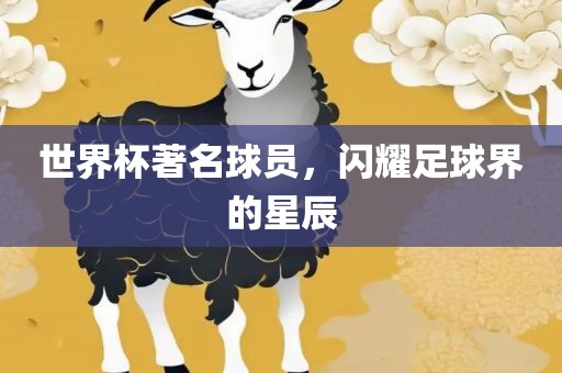 世界杯著名球员，闪耀足球界的星辰