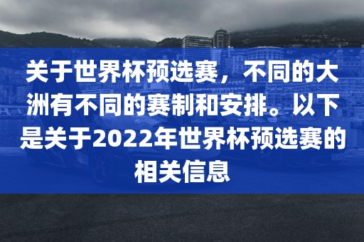 关于世界杯预选赛，不同的大洲有不同的赛制和安排。以下是关于2022年世界杯预选赛的相关信息洪湖市顺升工程机械租赁有限公司