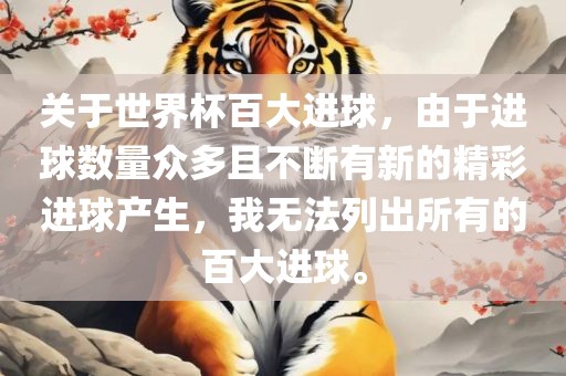 关于世界杯百大进球，由于进球数量众多且不断有新的精彩进球产生，我无法列出所有的百大进球。