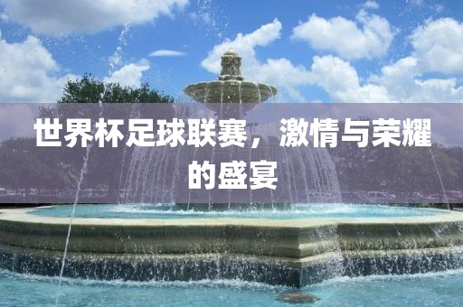 世界杯足球联赛，激情与荣耀的盛宴