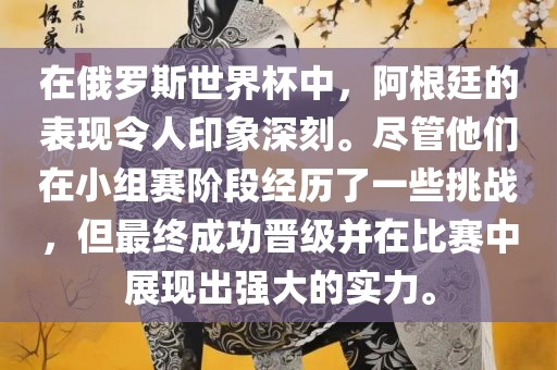 在俄罗斯世界杯中，阿根廷的表现令人印象深刻。尽管他们在小组赛阶段经历了一些挑战，但最终成功晋级并在比赛中展现出强大的实力。
