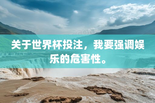 关于世界杯投注，我要强调娱乐的危害性。