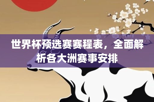 世界杯预选赛赛程表，全面解析各洪湖市顺升工程机械租赁有限公司大洲赛事安排