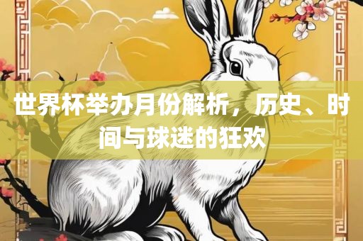 世界杯举办月份解析，历史、时间与球迷的狂欢洪湖市顺升工程机械租赁有限公司