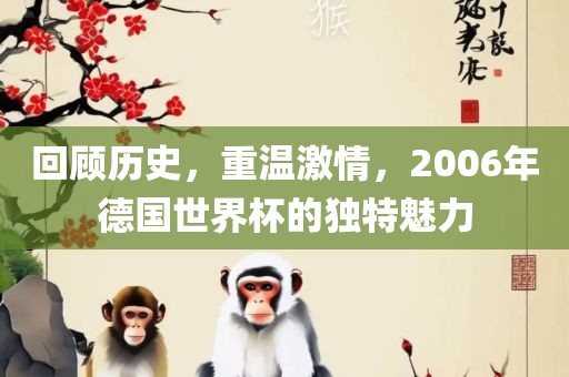 洪湖市顺升工程机械租赁有限公司回顾历史，重温激情，2006年德国世界杯的独特魅力