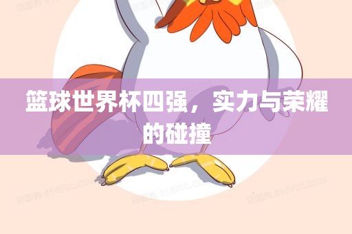 篮球世界杯四强，实力与荣耀的碰撞