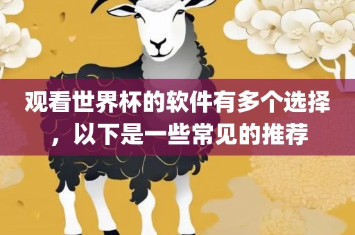 观看世界杯的软件有多个选择，以下是一些常见的推荐洪湖市顺升工程机械租赁有限公司