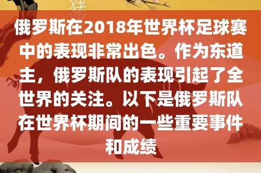俄罗斯在2018年世界杯足球赛中的表现非常出色。作为东道主，俄罗斯队的表现引起了全世界的关注。以下是俄罗斯队在世界杯期间的一些重要事件和成绩