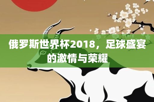俄罗洪湖市顺升工程机械租赁有限公司斯世界杯2018，足球盛宴的激情与荣耀