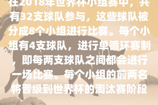 在2018年世界杯小组赛中，共有32支球队参与，这些球队被分成8个小组进行比赛。每个小组有4支球队，进行单循环赛制，即每两支球队之间都会进行一场比赛。每个小组的前两名将晋级到世界杯的淘汰赛阶段。洪湖市顺升工程机械租赁有限公司