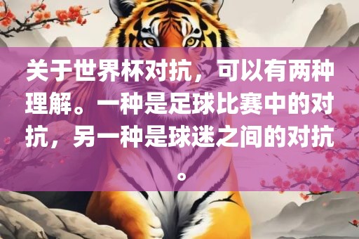 关于世界杯对抗，可以有两种理解。一种是足球比赛中的对抗，另一种是球迷之间的对抗。
