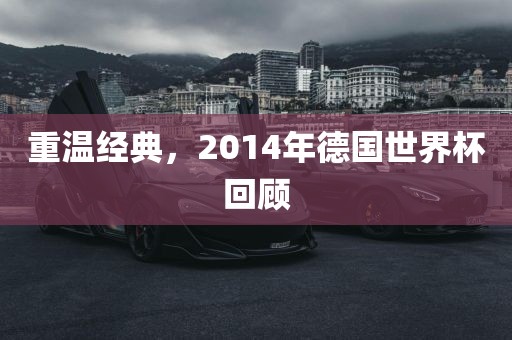 重温经典，2014年德国世界杯回顾