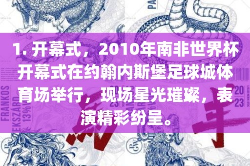 1. 开幕式，2010年南非世界杯开幕式在约翰内斯堡足球城体育场举行，现场星光璀璨，表演精彩纷呈。