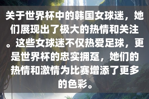关于世界杯中的韩国女球迷，她们展现出了极大的热情和关注。这些女球迷不仅热爱足球，更是世界杯的忠实拥趸，她们的热情和激情为比赛增添了更多的色彩。