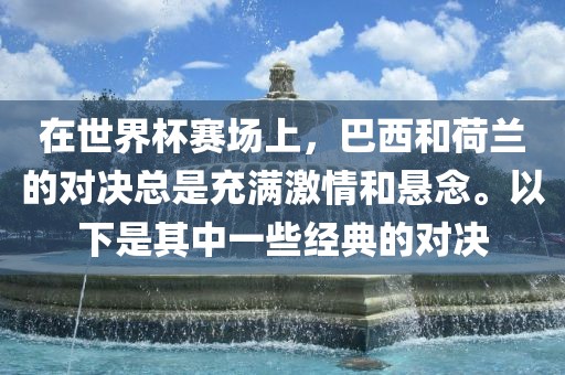 在世界杯赛场上，巴西和荷兰的对决总是充满激情和悬念。以下是其中一些经典的对决