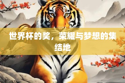 世界杯的奖，荣耀与梦想的集结地