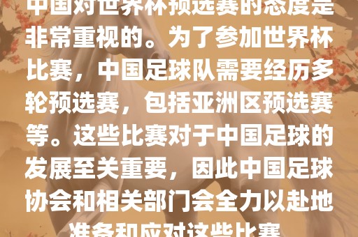 中国对世界杯预选赛的态度是非常重视的。为了参加世界杯比赛，中国足球队需要经历多轮预选赛，包括亚洲区预选赛等。这些比赛对于中国足球的发展至关重要，因此中国足球协会和相关部门会全力以赴地准备和应对这些比赛。洪湖市顺升工程机械租赁有限公司