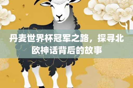 丹麦世界杯冠军之路，探寻北欧神话背后的故事