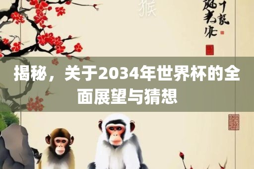 揭秘，关于2034年世界杯的全面展望与猜想洪湖市顺升工程机械租赁有限公司