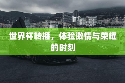 世界杯转播，体验激情与荣耀的时刻