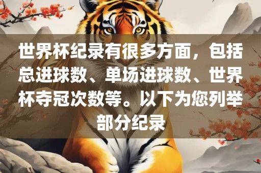 世界杯纪录有很多方面，包括总进球数、单场进球数、世界杯夺冠次数等。以下为您列举部分纪录