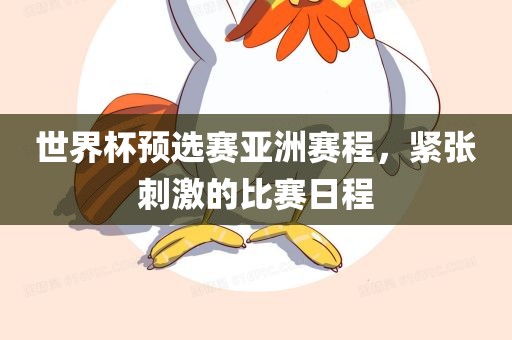 世界杯预选赛亚洲赛程，紧张刺激的比赛日程洪湖市顺升工程机械租赁有限公司