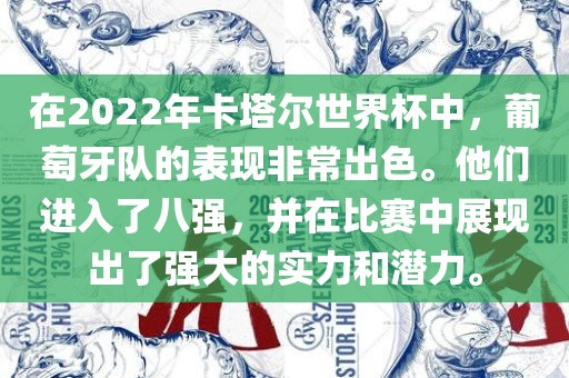 在2022年卡塔尔世界杯中，葡萄牙队的表现非常出色。他们进入了八强，并在比赛中展现出了强大的实力和潜力。洪湖市顺升工程机械租赁有限公司