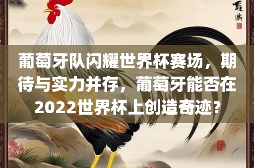 葡萄牙队闪耀世界杯赛场，期待与实力并存，葡萄牙能否在2022世界杯上创造奇迹？
