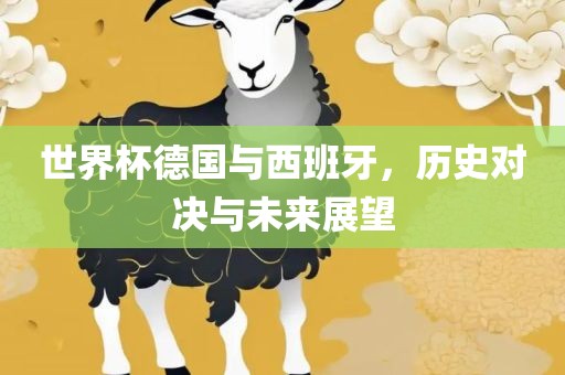 世界杯德国与西班牙，历史对决与未来展望洪湖市顺升工程机械租赁有限公司