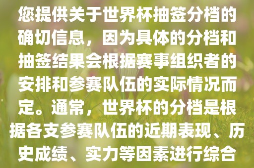 根据我所掌握的知识，无法为您提供关于世界杯抽签分档的确切信息，因为具体的分档和抽签结果会根据赛事组织者的安排和参赛队伍的实际情况而定。通常，世界杯的分档是根据各支参赛队伍的近期表现、历史成绩、实力等因素进行综合考虑的。
