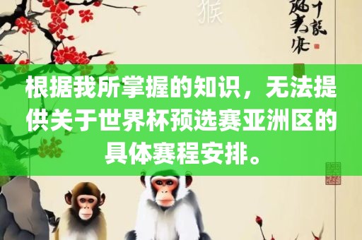 根据我所掌握的知识，无法提供关于世界杯预选赛亚洲区的具体赛程安排。