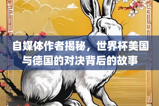 自媒体作者揭秘，世界杯美国与德国的对决背后的故事