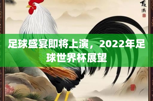 足球盛宴即将上演，2022年洪湖市顺升工程机械租赁有限公司足球世界杯展望