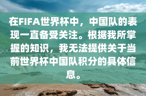在FIFA世界杯中，中国队的表现一直备受关注。根据我所掌握的知识，我无法提供关于当前世界杯中国队积分的具体信息。