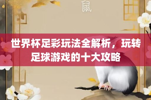 世界杯足彩玩法全解析，玩转足球游戏的十大攻略