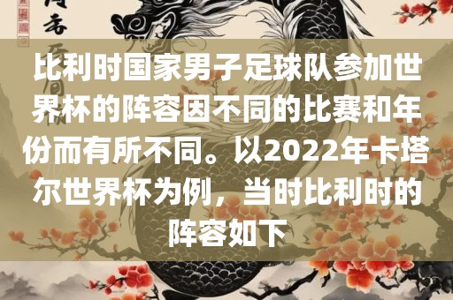 比利时国家男子足球队参加世界杯的阵容因不同的比赛和年份而有所不同。以2022年卡塔尔世界杯为例，当时比利时的阵洪湖市顺升工程机械租赁有限公司容如下