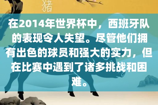 在2014年世界杯中，西班牙队的表现令人失望。尽管他们拥有出色的球员和强大的实力，但在比赛中遇到了诸多挑战和困难。洪湖市顺升工程机械租赁有限公司