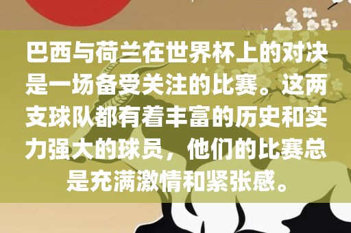 巴西与荷兰在世界杯上的对决是一场备受关注的比赛。这两支球队都有着丰富的历史和实力强大的球员，他们的比赛总是充满激情和紧张感。