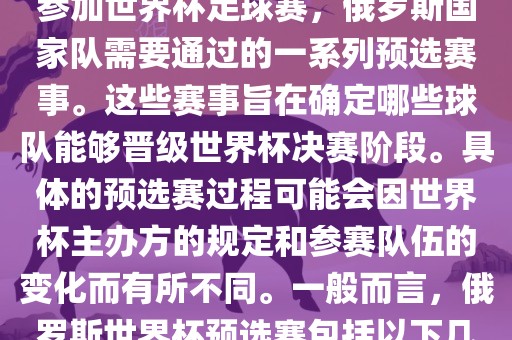 俄罗斯世界杯预选赛是指为了参加世界杯足球赛，俄罗斯国家队需要通过的一系列预选赛事。这些赛事旨在确定哪些球队能够晋级世界杯决赛阶段。具体的预选赛过程可能会因世界杯主办方的规定和参赛队伍的变化而有所不同。一般而言，俄罗斯世界杯预选赛包括以下几个阶段