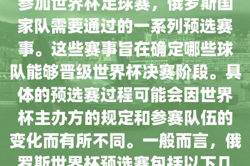 俄罗斯世界杯预选赛是指为了参加世界杯足球赛，俄罗斯国家队需要通过的一系列预选赛事。这些赛事旨在确定哪些球队能够晋级世界杯决赛阶段。具体的预选赛过程可能会因世界杯主办方的规定和参赛队伍的变化而有所不同。一般而言，俄罗斯世界杯预选赛包括以下几个阶段