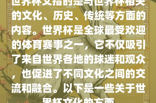 世界杯文指的是与世界杯相关的文化、历史、传统等方面的内容。世界杯是全球最受欢迎的体育赛事之一，它不仅吸引了来自世界各地的球迷和观众，也促进了不同文化之间的交流和融合。以下是一些关于世界杯文化的方面
