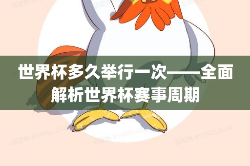 世界杯多久举行一次——全面解析世界杯赛事周期